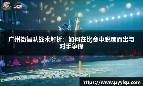 广州街舞队战术解析：如何在比赛中脱颖而出与对手争锋