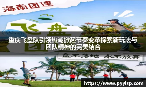 重庆飞盘队引领热潮掀起节奏变革探索新玩法与团队精神的完美结合