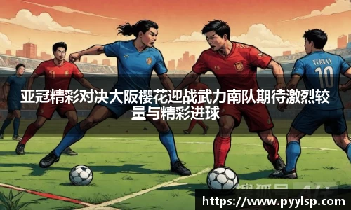 亚冠精彩对决大阪樱花迎战武力南队期待激烈较量与精彩进球